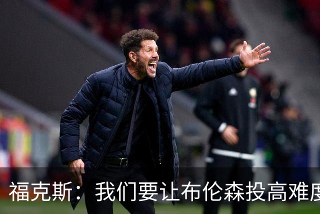 福克斯：我们要让布伦森投高难度球 或者迫使球离开他的手